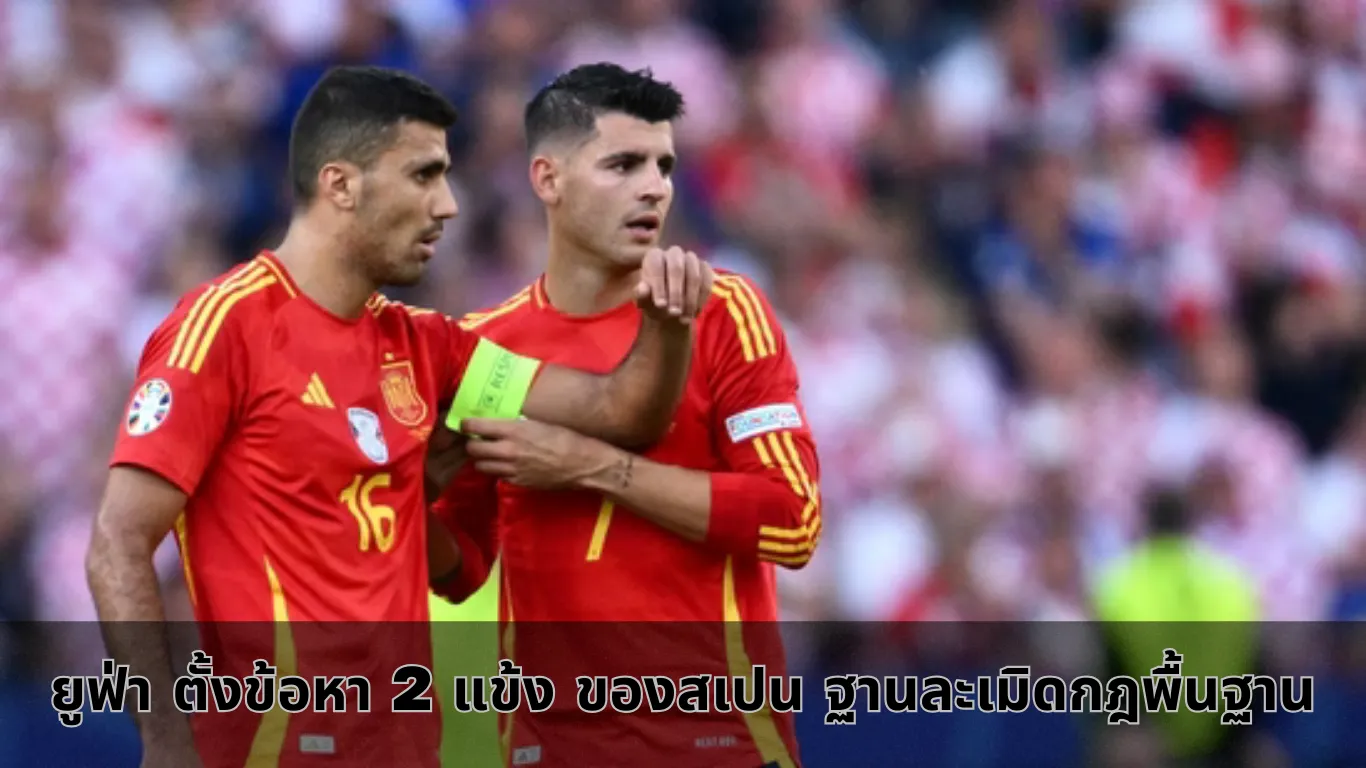 ยูฟ่า ตั้งข้อหา 2 แข้ง ของสเปน ฐานละเมิดกฎพื้นฐาน