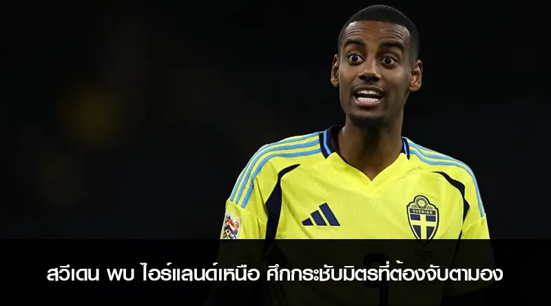 สวีเดน พบ ไอร์แลนด์เหนือ ศึกกระชับมิตรที่ต้องจับตามอง